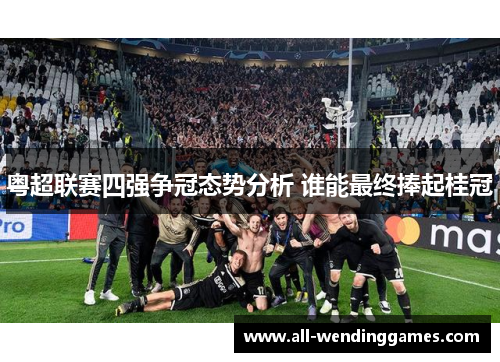 粤超联赛四强争冠态势分析 谁能最终捧起桂冠