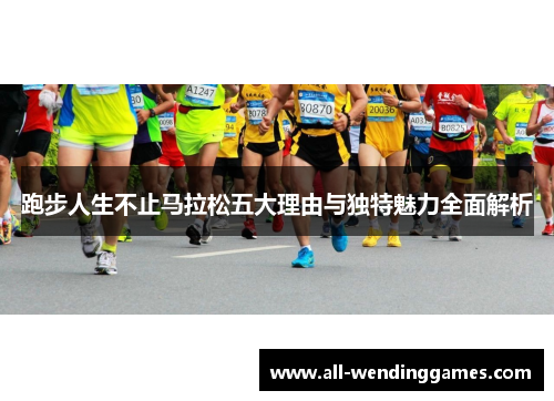 跑步人生不止马拉松五大理由与独特魅力全面解析