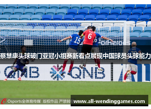 蔡慧康头球破门亚冠小组赛新看点展现中国球员头球能力 蔡慧康头球破门亚冠小组赛新看点展现中国球员头球能力