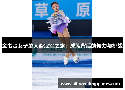 金书贤女子单人滑冠军之路:成就背后的努力与挑战 金书贤女子单人滑冠军之路:成就背后的努力与挑战