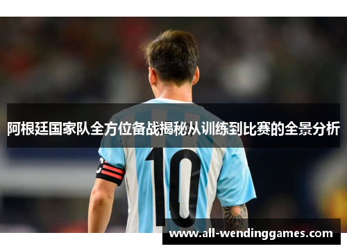 阿根廷国家队全方位备战揭秘从训练到比赛的全景分析