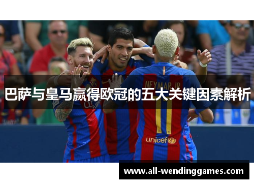 巴萨与皇马赢得欧冠的五大关键因素解析