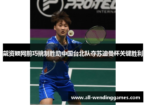 戴资颖网前巧挑制胜助中国台北队夺苏迪曼杯关键胜利