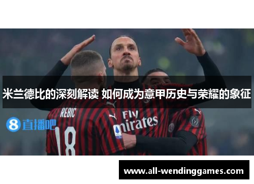 米兰德比的深刻解读 如何成为意甲历史与荣耀的象征