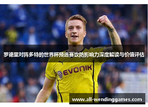 罗德里对阵多特的世界杯预选赛攻防影响力深度解读与价值评估